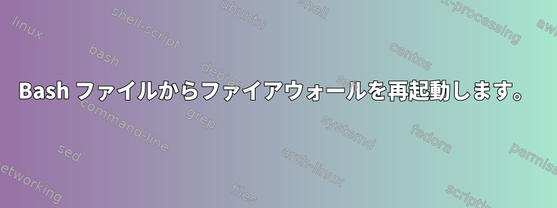 Bash ファイルからファイアウォールを再起動します。