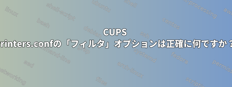 CUPS Printers.confの「フィルタ」オプションは正確に何ですか？