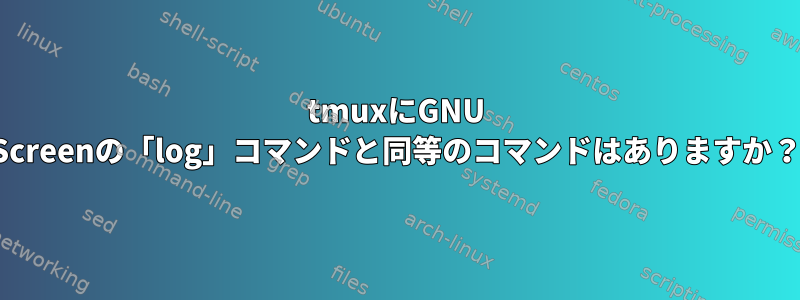 tmuxにGNU Screenの「log」コマンドと同等のコマンドはありますか？