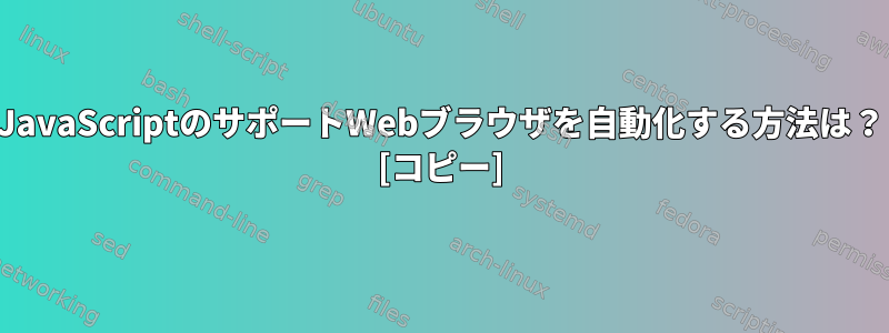 JavaScriptのサポートWebブラウザを自動化する方法は？ [コピー]