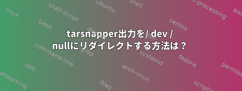 tarsnapper出力を/ dev / nullにリダイレクトする方法は？