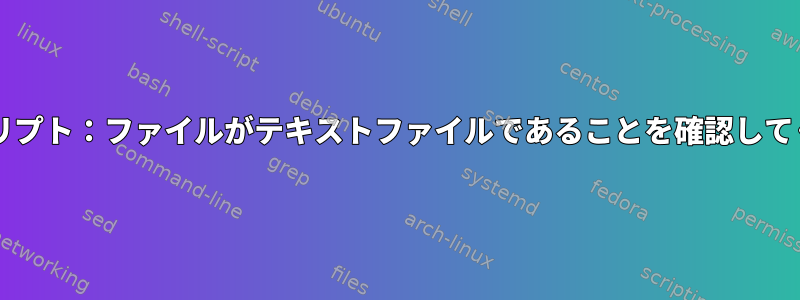 Bashスクリプト：ファイルがテキストファイルであることを確認してください。