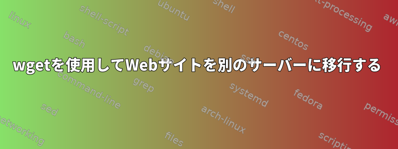 wgetを使用してWebサイトを別のサーバーに移行する