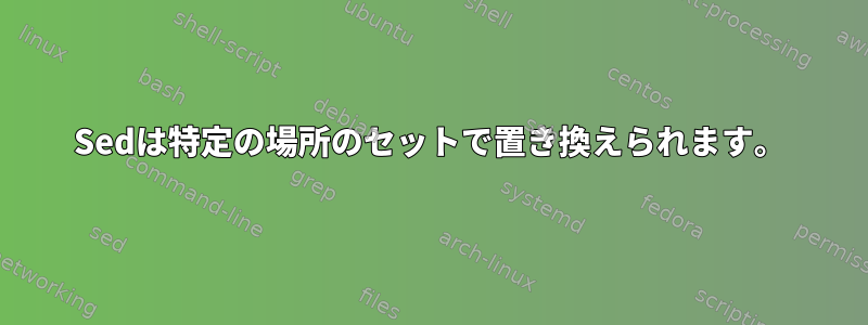 Sedは特定の場所のセットで置き換えられます。