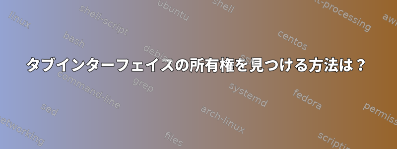 タブインターフェイスの所有権を見つける方法は？