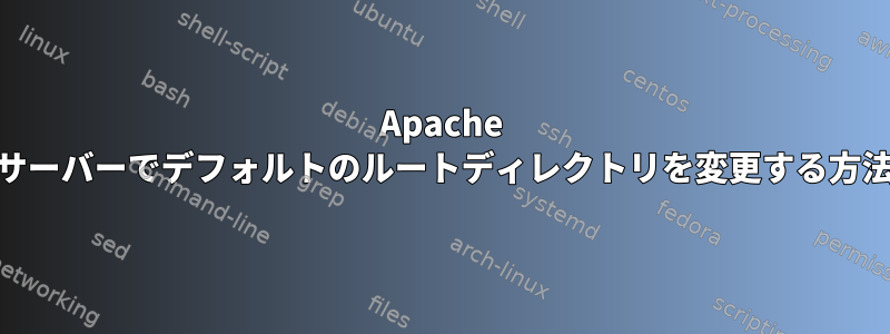 Apache Webサーバーでデフォルトのルートディレクトリを変更する方法は？