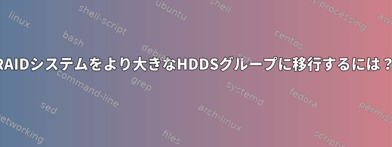 RAIDシステムをより大きなHDDSグループに移行するには？