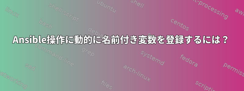 Ansible操作に動的に名前付き変数を登録するには？