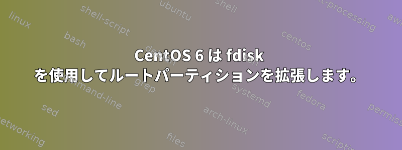 CentOS 6 は fdisk を使用してルートパーティションを拡張します。