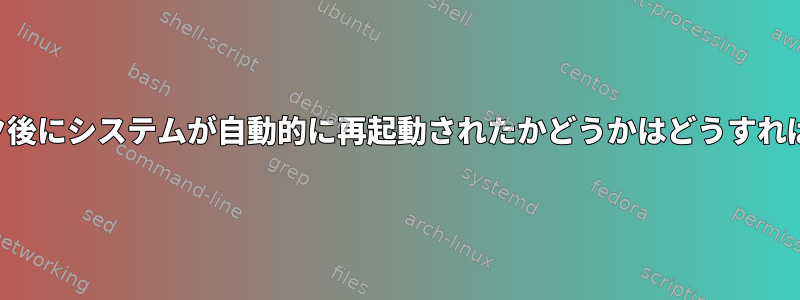 カーネルパニック後にシステムが自動的に再起動されたかどうかはどうすればわかりますか？