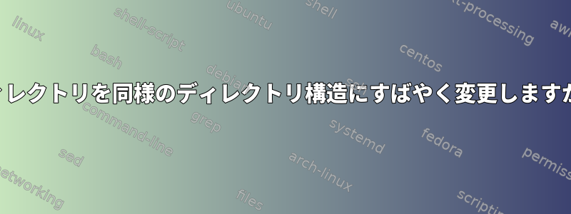 ディレクトリを同様のディレクトリ構造にすばやく変更しますか？