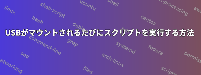 USBがマウントされるたびにスクリプトを実行する方法