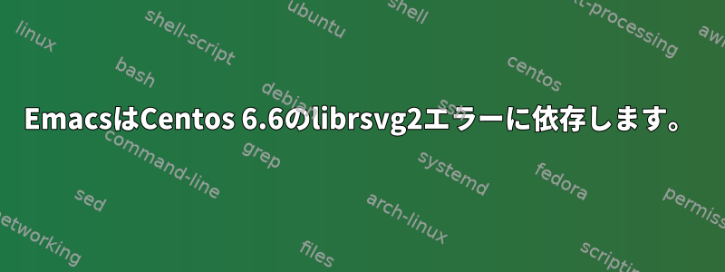 EmacsはCentos 6.6のlibrsvg2エラーに依存します。