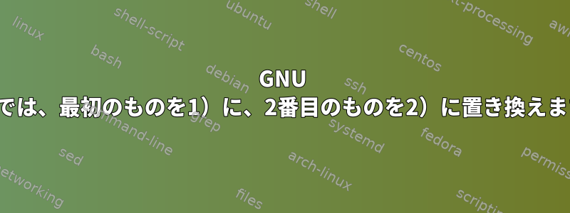 GNU Sedでは、最初のものを1）に、2番目のものを2）に置き換えます。