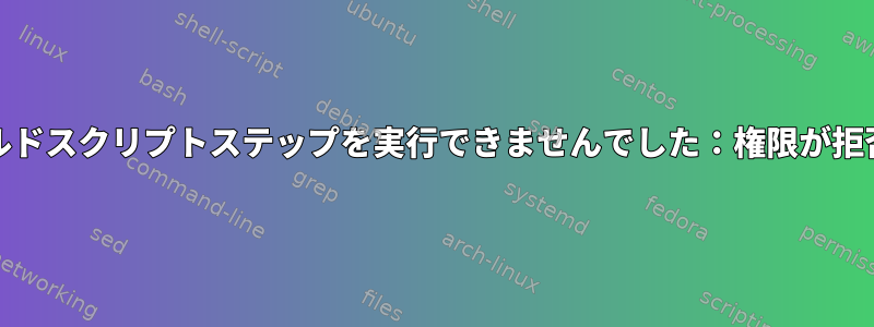 systemdがビルドスクリプトステップを実行できませんでした：権限が拒否されました。