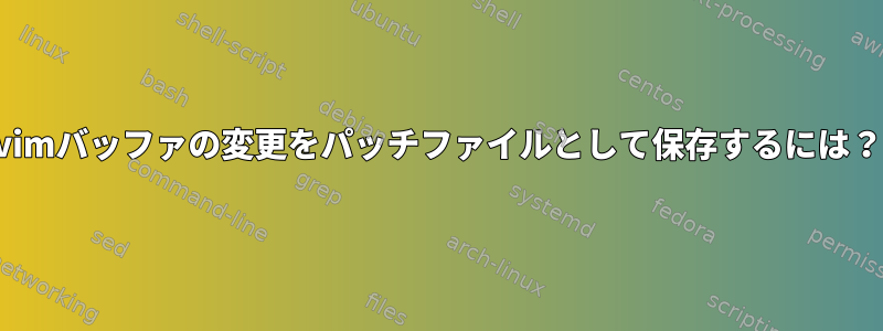 vimバッファの変更をパッチファイルとして保存するには？