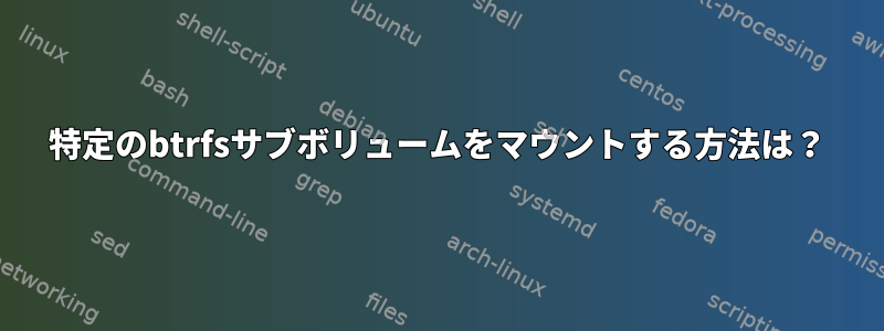 特定のbtrfsサブボリュームをマウントする方法は？