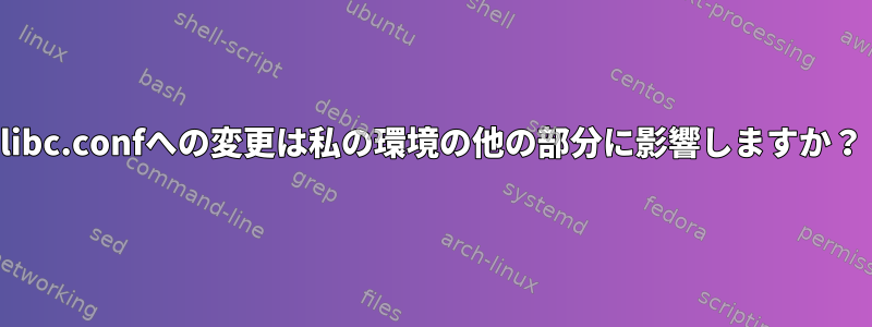 libc.confへの変更は私の環境の他の部分に影響しますか？