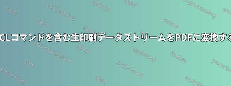 PCLコマンドを含む生印刷データストリームをPDFに変換する