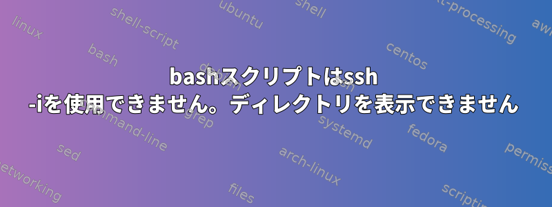 bashスクリプトはssh -iを使用できません。ディレクトリを表示できません