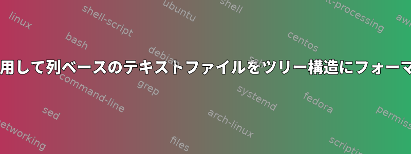 Bashを使用して列ベースのテキストファイルをツリー構造にフォーマットする