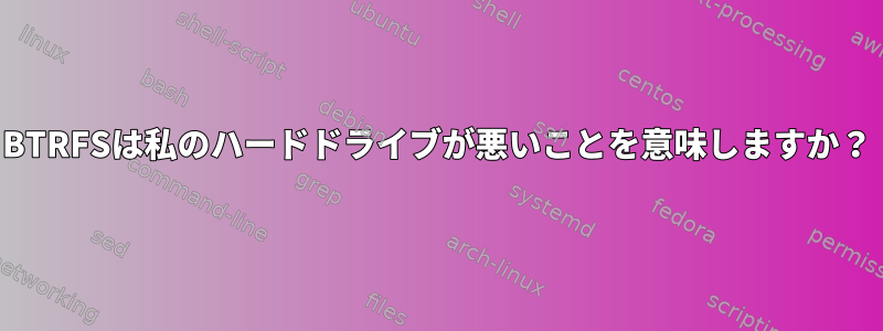 BTRFSは私のハードドライブが悪いことを意味しますか？