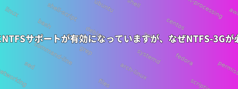 カーネルですでにNTFSサポートが有効になっていますが、なぜNTFS-3Gが必要なのですか？