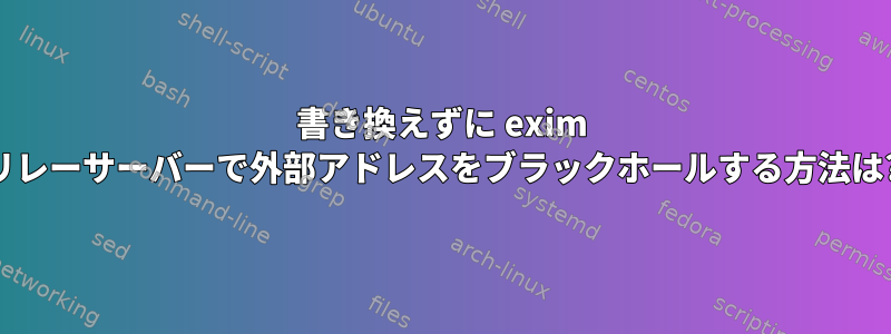 書き換えずに exim リレーサーバーで外部アドレスをブラックホールする方法は?