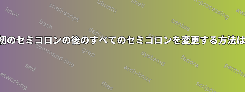 最初のセミコロンの後のすべてのセミコロンを変更する方法は？