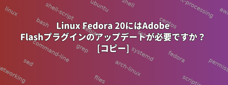 Linux Fedora 20にはAdobe Flashプラグインのアップデートが必要ですか？ [コピー]