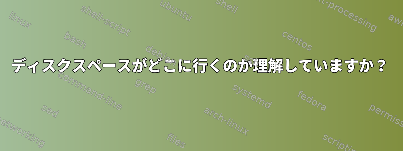 ディスクスペースがどこに行くのか理解していますか？