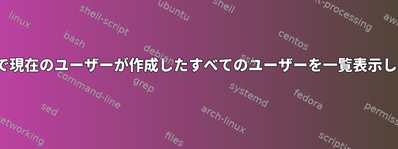 Linuxで現在のユーザーが作成したすべてのユーザーを一覧表示します。