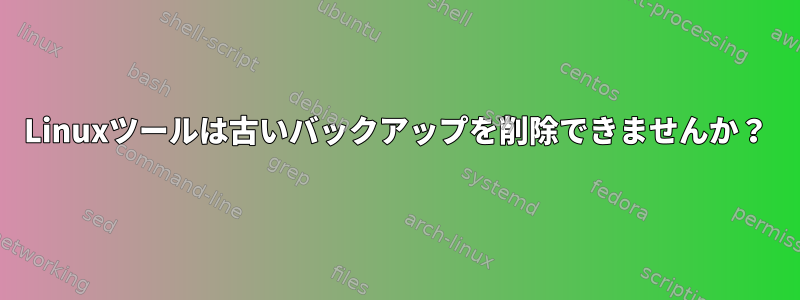 Linuxツールは古いバックアップを削除できませんか？