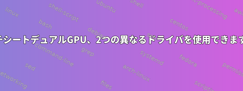 マルチシートデュアルGPU、2つの異なるドライバを使用できますか？