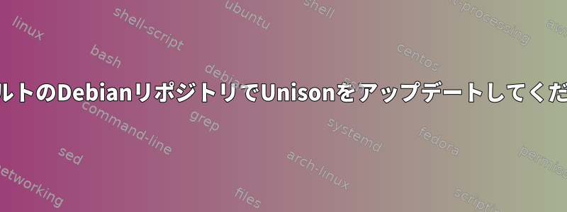 デフォルトのDebianリポジトリでUnisonをアップデートしてください。