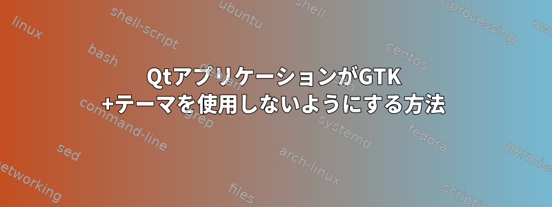 QtアプリケーションがGTK +テーマを使用しないようにする方法