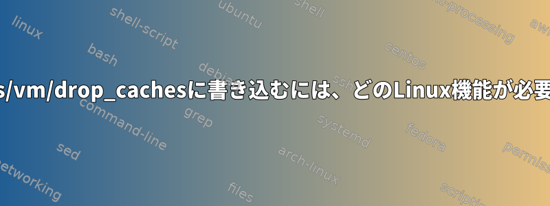 /proc/sys/vm/drop_cachesに書き込むには、どのLinux機能が必要ですか？