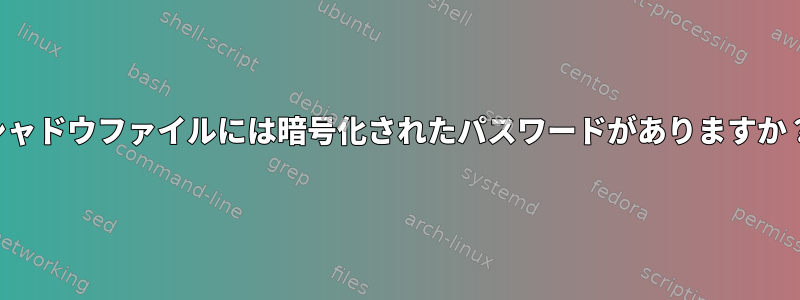 シャドウファイルには暗号化されたパスワードがありますか？