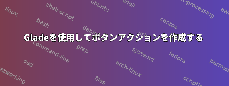 Gladeを使用してボタンアクションを作成する