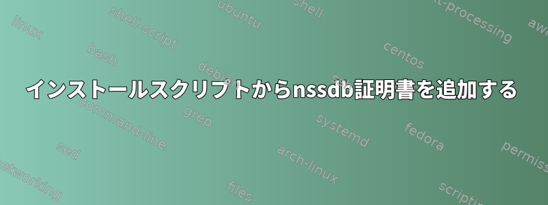 インストールスクリプトからnssdb証明書を追加する