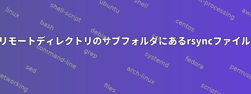 リモートディレクトリのサブフォルダにあるrsyncファイル