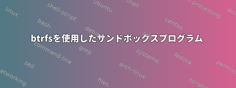 btrfsを使用したサンドボックスプログラム