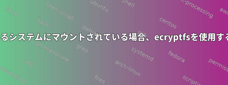 /homeが2つの異なるシステムにマウントされている場合、ecryptfsを使用すると問題が発生する