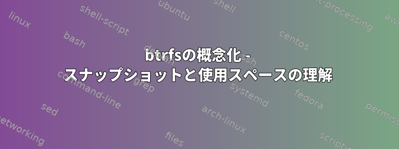 btrfsの概念化 - スナップショットと使用スペースの理解