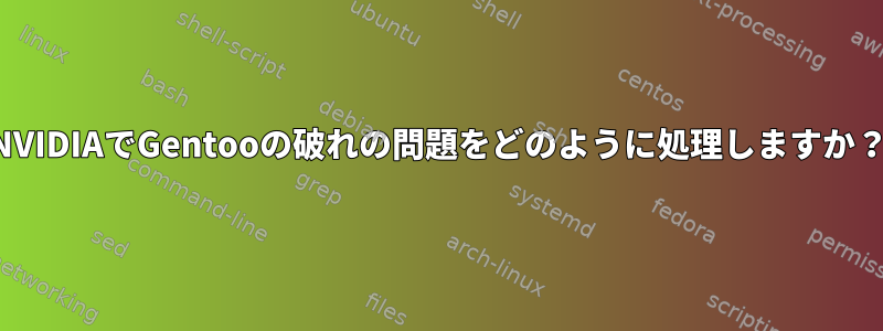 NVIDIAでGentooの破れの問題をどのように処理しますか？