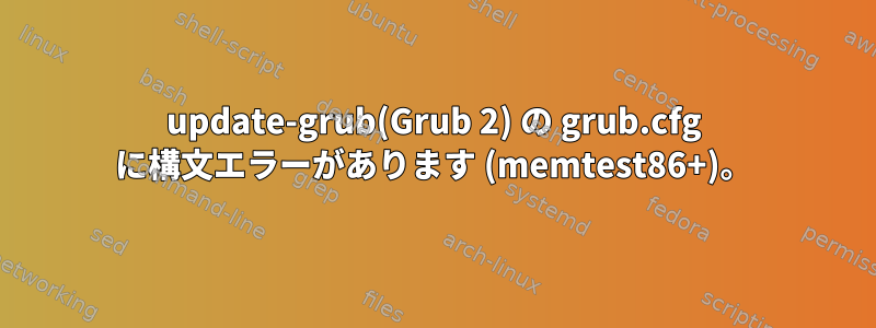 update-grub(Grub 2) の grub.cfg に構文エラーがあります (memtest86+)。