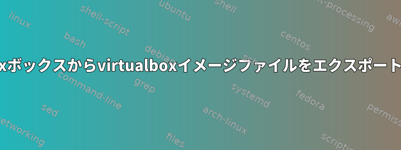 Linuxボックスからvirtualboxイメージファイルをエクスポートする