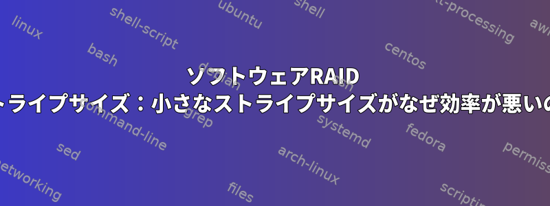 ソフトウェアRAID 5と6のストライプサイズ：小さなストライプサイズがなぜ効率が悪いのですか？