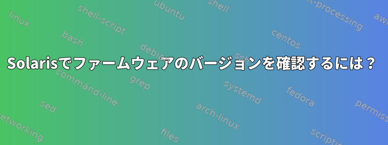 Solarisでファームウェアのバージョンを確認するには？