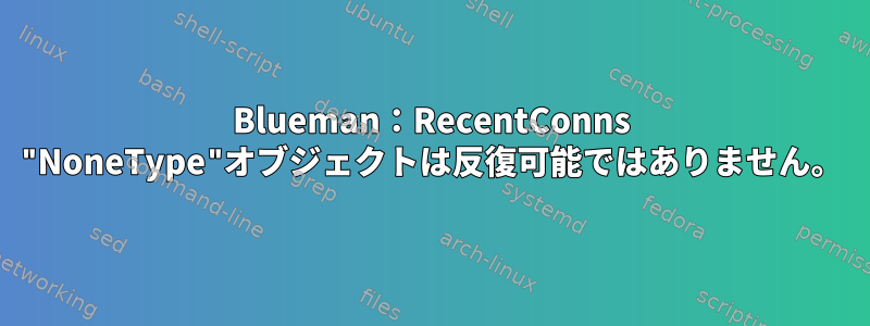 Blueman：RecentConns "NoneType"オブジェクトは反復可能ではありません。